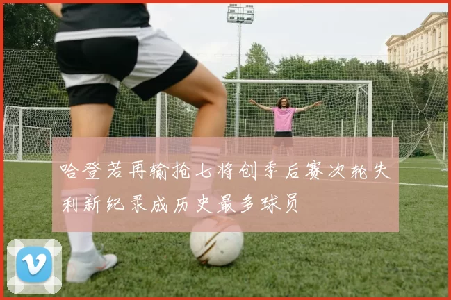 哈登若再输抢七将创季后赛次轮失利新纪录成历史最多球员