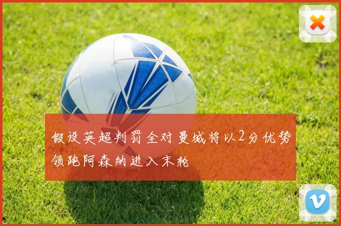 假设英超判罚全对曼城将以2分优势领跑阿森纳进入末轮
