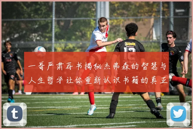 一哥严肃荐书揭秘杰弗森的智慧与人生哲学让你重新认识书籍的真正价值